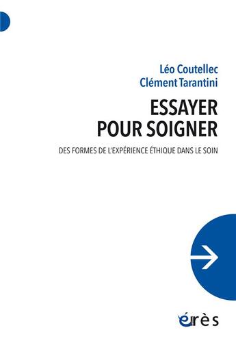 Couverture du livre « Essayer pour soigner : Des formes de l'expérience éthique dans le soin » de Leo Coutellec et Clement Tarantini aux éditions Eres