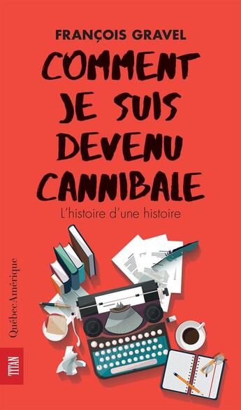 Couverture du livre « Comment je suis devenu cannibale. l'histoire d'une histoire » de Francois Gravel aux éditions Les Editions Quebec Amerique