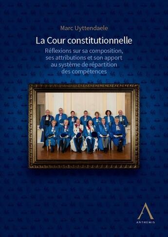 Couverture du livre « La Cour constitutionnelle : réflexions sur sa composition, ses attributions et son apport au système de répartition des compétences » de Marc Uyttendaele aux éditions Anthemis