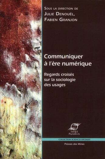 Couverture du livre « Communiquer à l'ère numérique ; regards croisés sur la sociologie des usages » de Julie Denouel et Fabien Granjon aux éditions Presses De L'ecole Des Mines