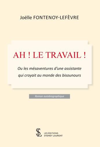 Couverture du livre « Ah ! le travail ! - ou les mesaventures d une assistante qui croyait au monde des bisounours » de Fontenoy-Lefevre J. aux éditions Sydney Laurent