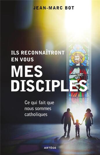 Couverture du livre « Ils reconnaîtront en vous mes disciples ; ce qui fait que nous sommes catholiques » de Jean-Marc Bot aux éditions Artege