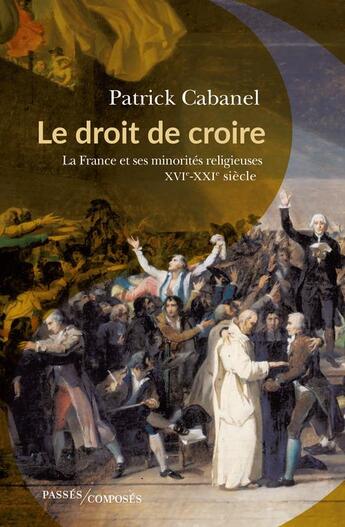 Couverture du livre « Le droit de croire : La France et ses minorités religieuses, XVIe-XXIe siècle » de Patrick Cabanel aux éditions Passes Composes