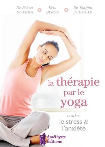 Couverture du livre « La thérapie par le yoga contre le stress et l'anxiété » de Robert Butera et Erin Byron et Staffan Elgelid aux éditions Amethyste