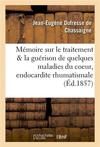 Couverture du livre « Mémoire sur le traitement et la guérison de quelques maladies du coeur, de l'endocardite » de Dufresse De Chassaig aux éditions Hachette Bnf