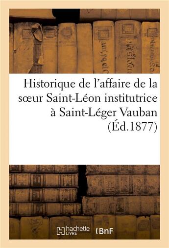 Couverture du livre « Historique de l'affaire de la soeur saint-leon institutrice a saint-leger vauban » de Marchand D. aux éditions Hachette Bnf