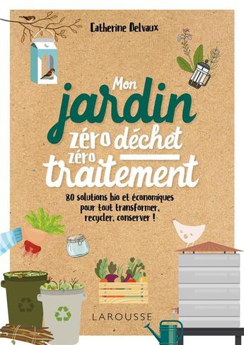 Couverture du livre « Mon jardin zéro déchet, zéro traitement ; 80 solutions bio et économiques, pour tout transformer, recycler, conserver ! » de Catherine Delvaux aux éditions Larousse