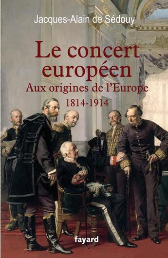 Couverture du livre « Le Concert européen (1814-1914) » de Jacques-Alain De Sédouy aux éditions Fayard