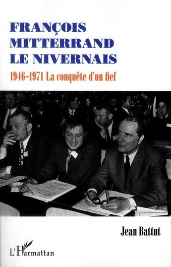 Couverture du livre « François Mitterrand le nivernais ; 1946-1971, la conquête d'un fief » de Jean Battut aux éditions L'harmattan