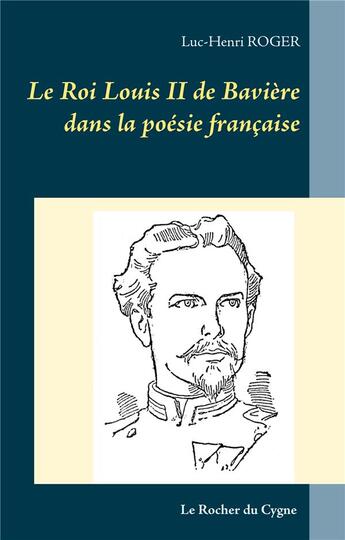 Couverture du livre « Le roi Louis II de Bavière dans la poésie française » de Luc-Henri Roger aux éditions Books On Demand