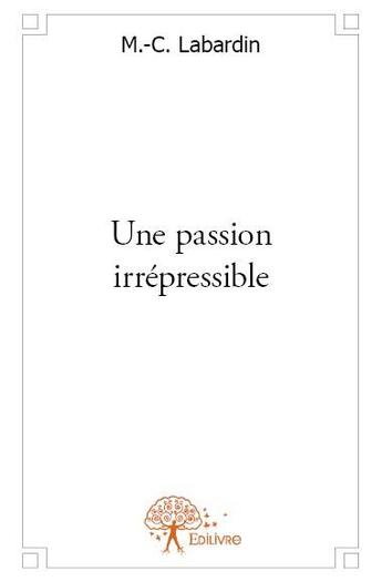 Couverture du livre « Une passion irrépressible » de M.-C. Labardin aux éditions Edilivre