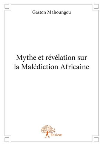 Couverture du livre « Mythe et révélation sur la malédiction africaine » de Gaston Mahoungou aux éditions Editions Edilivre