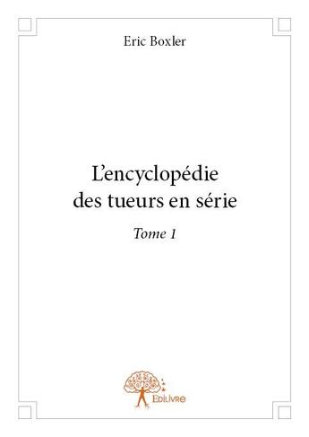 Couverture du livre « L'encyclopédie des tueurs en série » de Eric Boxler aux éditions Edilivre