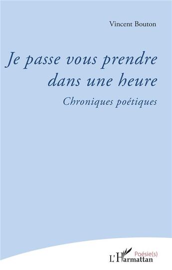 Couverture du livre « Je passe vous prendre dans une heure ; chroniques poétiques » de Vincent Bouton aux éditions L'harmattan