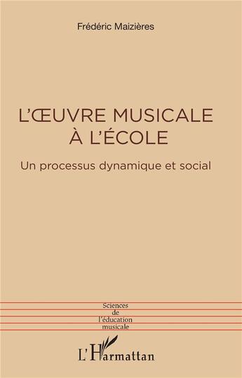 Couverture du livre « L'oeuvre musicale à l'école : un processus dynamique et social » de Frederic Maizieres aux éditions L'harmattan