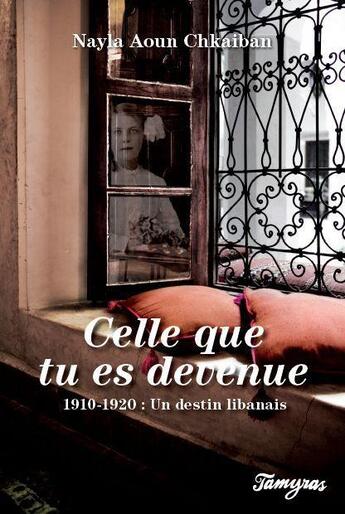 Couverture du livre « Celle que tu es devenue ; 1910-1920 : un destin libanais » de Nayla Aoun Chkaiban aux éditions Tamyras