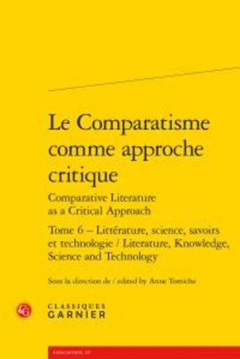 Couverture du livre « Le Comparatisme comme approche critique / Comparative Literature as a Critical Approach t.6 ; littérature, science, savoirs et technologie / Literature, Knowledge, Science and Technology » de  aux éditions Classiques Garnier