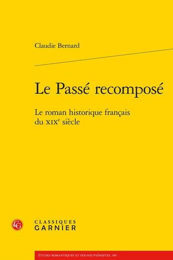 Couverture du livre « Le passé recomposé : le roman historique français du XIXe siècle » de Claudie Bernard aux éditions Classiques Garnier