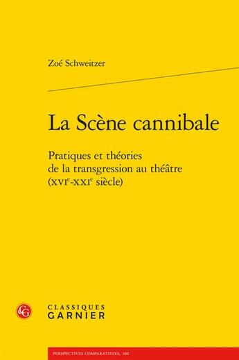 Couverture du livre « La scène cannibale : pratiques et théories de la transgression au théâtre (XVIe-XXIe siècle) » de Zoe Schweitzer aux éditions Classiques Garnier