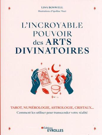 Couverture du livre « L'incroyable pouvoir des arts divinatoires : tarot, numérologie, astrologie, cristaux... » de Lisa Boswell aux éditions Eyrolles