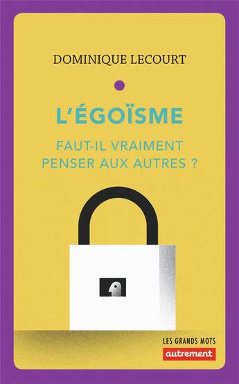 Couverture du livre « L'égoïsme ; faut-il vraiment penser aux autres ? » de Dominique Lecourt aux éditions Autrement