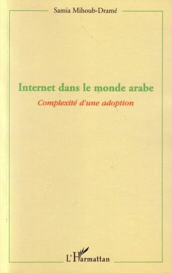 Couverture du livre « Internet dans le monde arabe ; complexité d'une adoption » de Samia Mihoub-Drame aux éditions L'harmattan