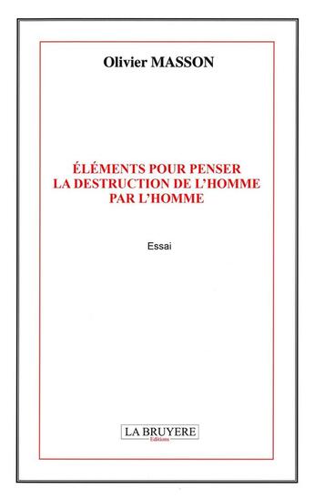 Couverture du livre « Éléments pour penser la destruction de l'homme pour l'homme » de Olivier Masson aux éditions La Bruyere