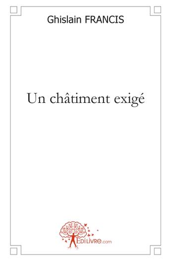 Couverture du livre « Un châtiment exigé » de Ghislain Francis aux éditions Edilivre