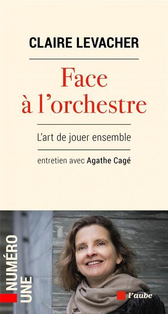 Couverture du livre « Face a l'orchestre, l'art de jouer ensemble : entretien avec Agathe Cagé » de Claire Levacher aux éditions Editions De L'aube