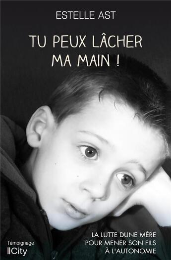 Couverture du livre « Tu peux lâcher ma main ! la lutte d'une mère pour mener son fils à l'autonomie » de Estelle Ast aux éditions City