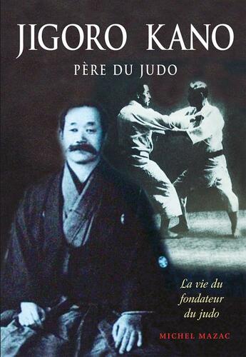 Couverture du livre « Jigoro kano : pere du judo - la vie du fondateur du judo » de Michel Mazac aux éditions Budo Editions