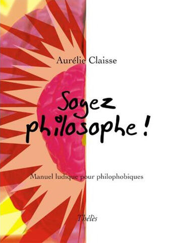 Couverture du livre « Soyez Philosophe ! » de Aurelie Claisse aux éditions Theles