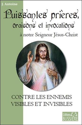 Couverture du livre « Puissantes prières, oraisons, invocations à notre seigneur Jésus-Christ » de J. Antoine aux éditions Bussiere