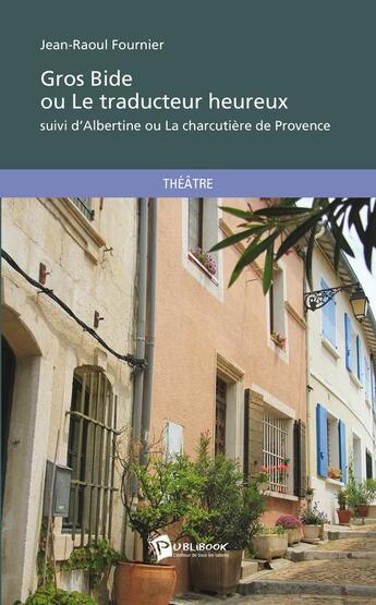 Couverture du livre « Gros bide ou le traducteur heureux ; Albertine ou la charcutière de Provence » de Jean-Raoul Fournier aux éditions Publibook