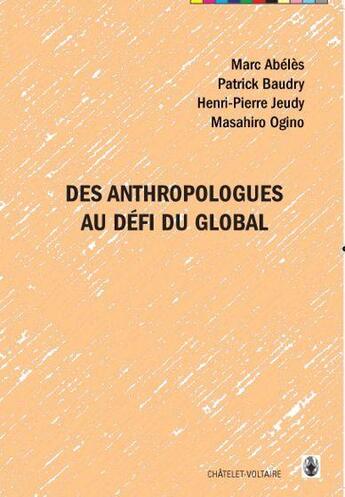 Couverture du livre « Des anthropologues au défi du global » de Marc Abeles et Henri-Pierre Jeudy et Patrick Baudry et Mashiro Ogino aux éditions Chatelet-voltaire