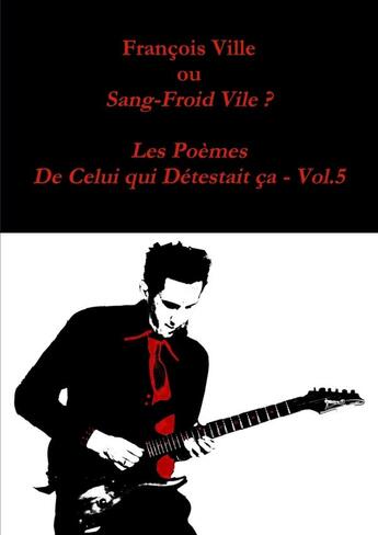 Couverture du livre « François Ville ou Sang-Froid Vile? Les Poèmes de Celui qui Détestait ça - Vol.5 » de Francois Ville aux éditions Lulu