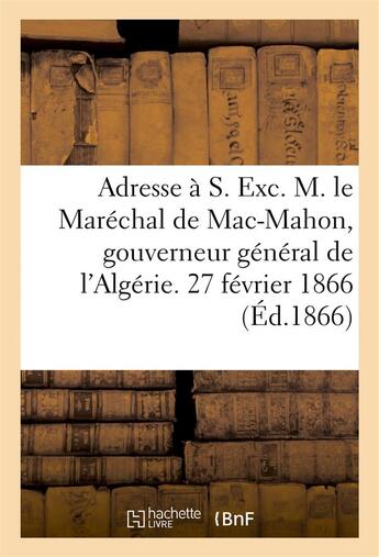 Couverture du livre « Adresse a s. exc. m. le marechal de mac-mahon, gouverneur general de l'algerie. 27 fevrier 1866 » de  aux éditions Hachette Bnf