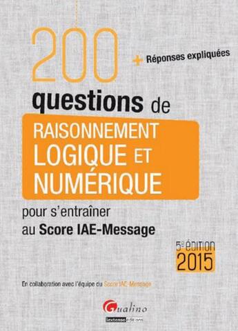 Couverture du livre « 200 questions de raisonnement logique et numérique pour s'entraîner au score iae-message (pour les sessions 2015) ; (5e édition) » de  aux éditions Gualino