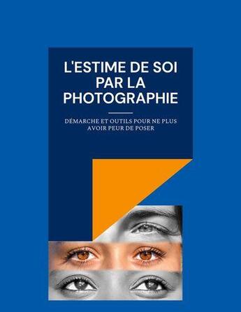 Couverture du livre « L'estime de soi par la photographie : démarche et outils pour ne plus avoir peur de poser » de Benoit Bernheim et Magali Giraud aux éditions Books On Demand