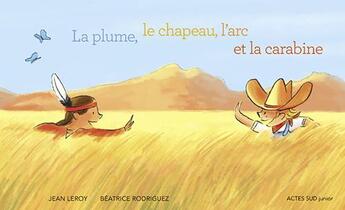 Couverture du livre « La plume, le chapeau, l'arc et la carabine » de Jean Leroy et Beatrice Rodriguez aux éditions Actes Sud Jeunesse