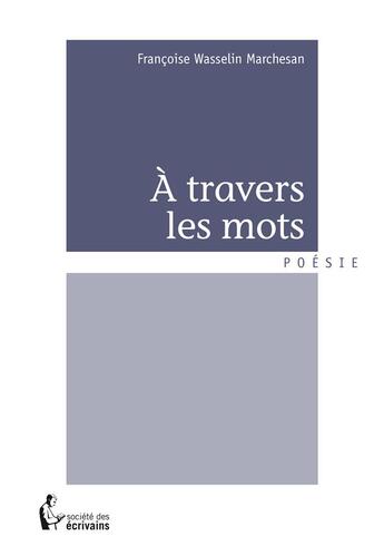 Couverture du livre « À travers les mots » de Francoise Wasselin Marchesan aux éditions Societe Des Ecrivains