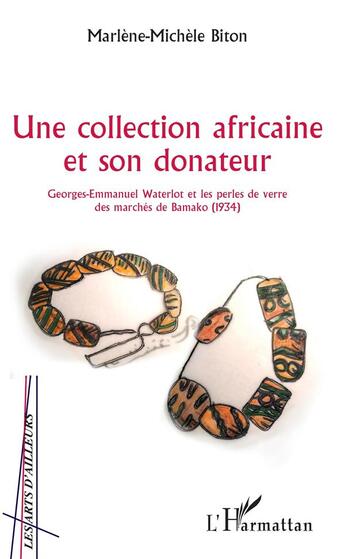 Couverture du livre « Une collection africaine et son donateur ; Georges-Emmanuel Waterlot et les perles de verre des marchés de Bamako (1934) » de Marlene-Michele Biton aux éditions L'harmattan