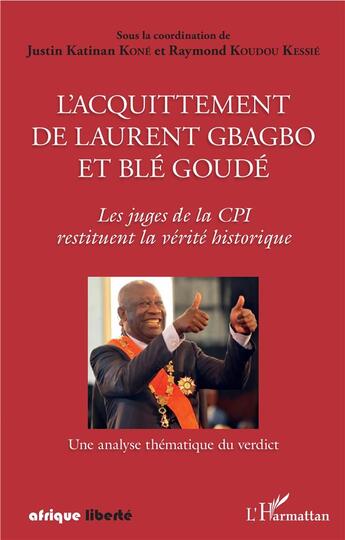 Couverture du livre « AFRIQUE LIBERTE : l'acquittement de Laurent Gbagbo et Blé Goudé - les juges de la cpi restituent la verite historique » de Raymond Koudou Kessie et Justin Katinan Kone aux éditions L'harmattan