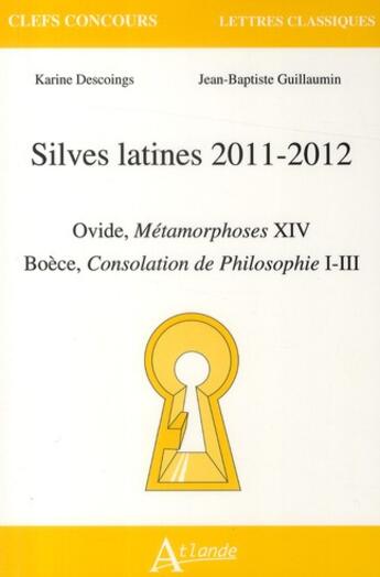 Couverture du livre « Silves latines 2011-2012 ; Ovide, Métamorphoses XIV ; Boèce, Consolation de philosophie I-III » de Karine Descoings et Jean-Baptiste Guillaumin aux éditions Atlande Editions