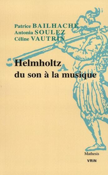 Couverture du livre « Helmholtz du son à la musique » de Patrice Bailhache et Hermann Von Helmholtz et Celine Vautrin et Antonia Soulez aux éditions Vrin