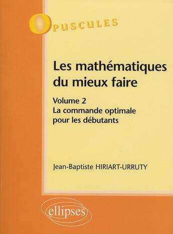 Couverture du livre « Les mathematiques du mieux faire. volume 2 : la commande optimale pour les debutants n 9 » de Hiriart-Urruty J-B. aux éditions Ellipses