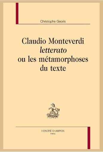 Couverture du livre « Claudio Monteverdi letterato ou les métamorphoses du texte » de Christophe Georis aux éditions Honore Champion