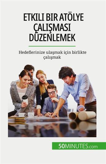 Couverture du livre « Etkili bir atolye çal??mas? düzenlemek : Hedeflerinize ula?mak için birlikte çal??mak » de Maïllys Charlier aux éditions 50minutes.com