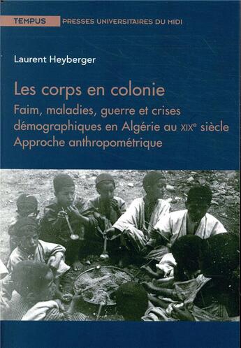 Couverture du livre « Les corps en colonie ; faim, maladies, guerre et crises démographiques en Algérie au XIXe siècle ; approche anthropométrique » de Laurent Heyberger aux éditions Pu Du Midi