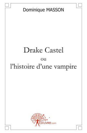 Couverture du livre « Drake Castel ou l'histoire d'une vampire » de Dominique Masson aux éditions Edilivre